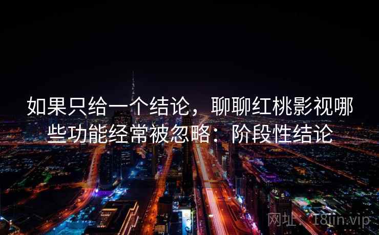 如果只给一个结论,聊聊红桃影视哪些功能经常被忽略:阶段性结论 如果只给一个结论,聊聊红桃影视哪些功能经常被忽略:阶段性结论