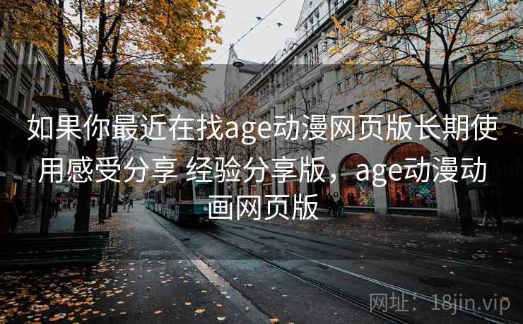 如果你最近在找age动漫网页版长期使用感受分享 经验分享版,age动漫动画网页版 如果你最近在找age动漫网页版长期使用感受分享 经验分享版,age动漫动画网页版