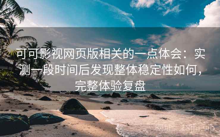 可可影视网页版相关的一点体会:实测一段时间后发现整体稳定性如何,完整体验复盘 可可影视网页版相关的一点体会:实测一段时间后发现整体稳定性如何,完整体验复盘