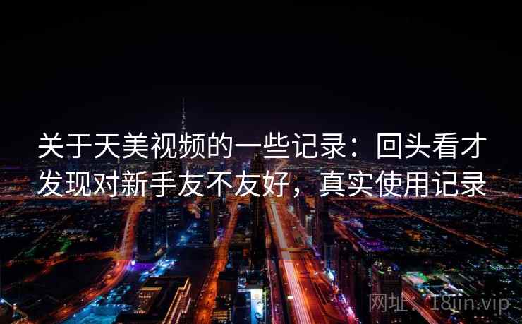 关于天美视频的一些记录：回头看才发现对新手友不友好，真实使用记录