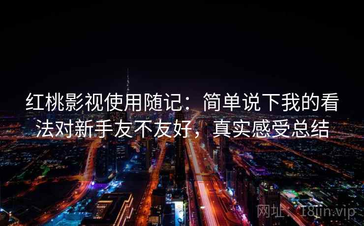 红桃影视使用随记：简单说下我的看法对新手友不友好，真实感受总结