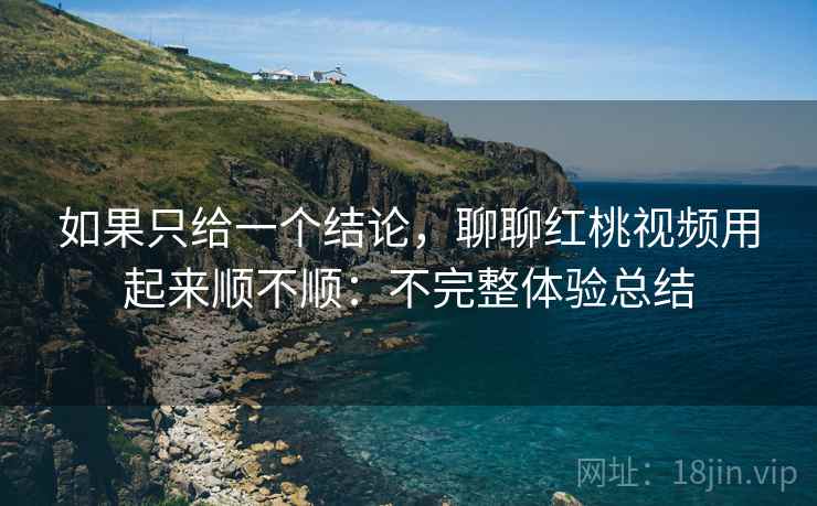 如果只给一个结论,聊聊红桃视频用起来顺不顺:不完整体验总结 如果只给一个结论,聊聊红桃视频用起来顺不顺:不完整体验总结