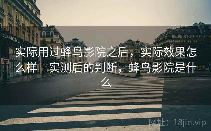 实际用过蜂鸟影院之后,实际效果怎么样|实测后的判断,蜂鸟影院是什么 实际用过蜂鸟影院之后,实际效果怎么样|实测后的判断,蜂鸟影院是什么