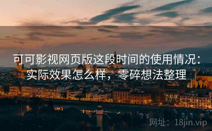 可可影视网页版这段时间的使用情况:实际效果怎么样,零碎想法整理 可可影视网页版这段时间的使用情况:实际效果怎么样,零碎想法整理