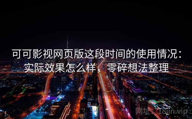 可可影视网页版这段时间的使用情况：实际效果怎么样，零碎想法整理
