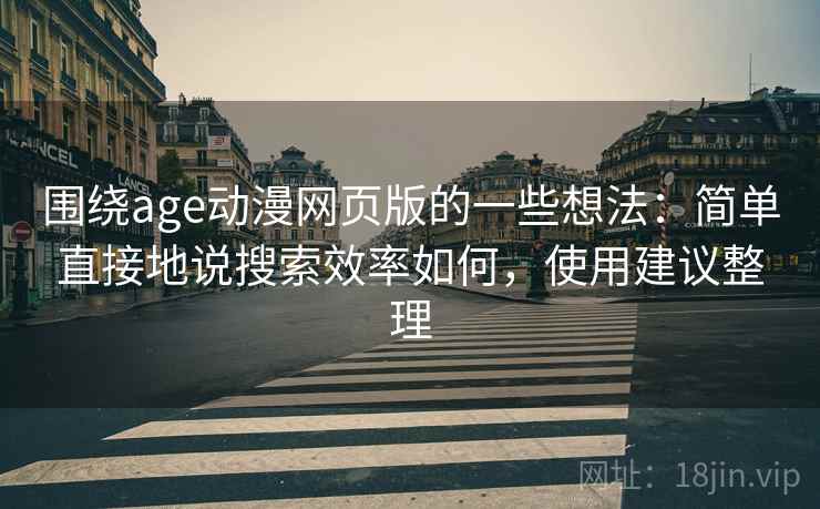 围绕age动漫网页版的一些想法:简单直接地说搜索效率如何,使用建议整理 围绕age动漫网页版的一些想法:简单直接地说搜索效率如何,使用建议整理