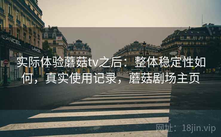 实际体验蘑菇tv之后：整体稳定性如何，真实使用记录，蘑菇剧场主页
