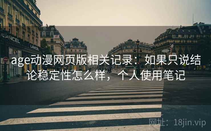 age动漫网页版相关记录：如果只说结论稳定性怎么样，个人使用笔记