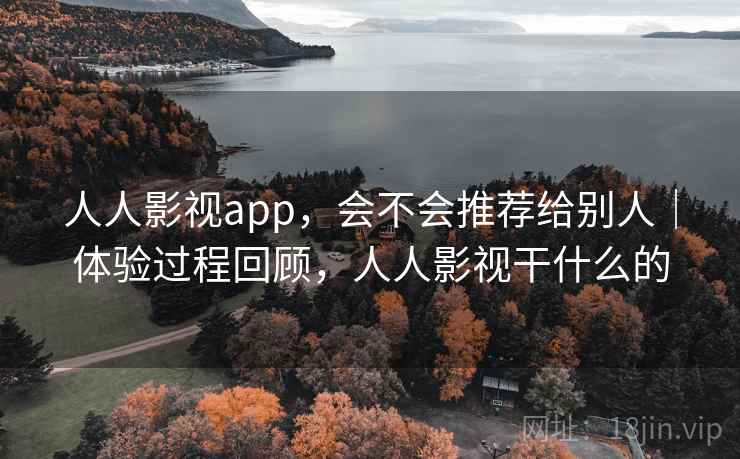 人人影视app，会不会推荐给别人｜体验过程回顾，人人影视干什么的