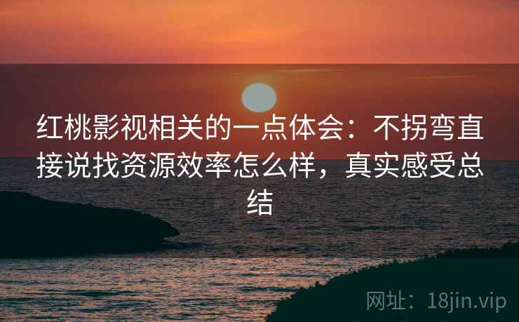红桃影视相关的一点体会:不拐弯直接说找资源效率怎么样,真实感受总结 红桃影视相关的一点体会:不拐弯直接说找资源效率怎么样,真实感受总结