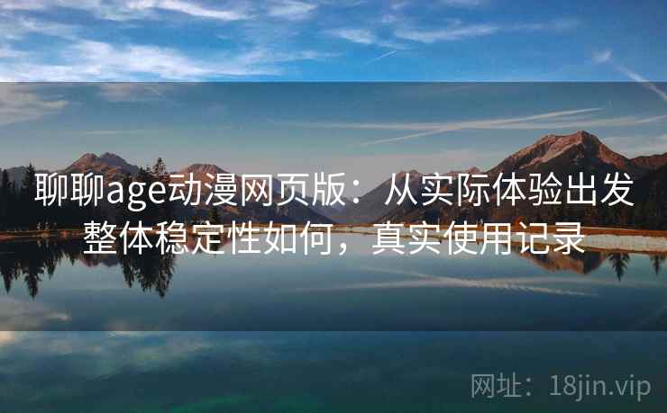 聊聊age动漫网页版：从实际体验出发整体稳定性如何，真实使用记录