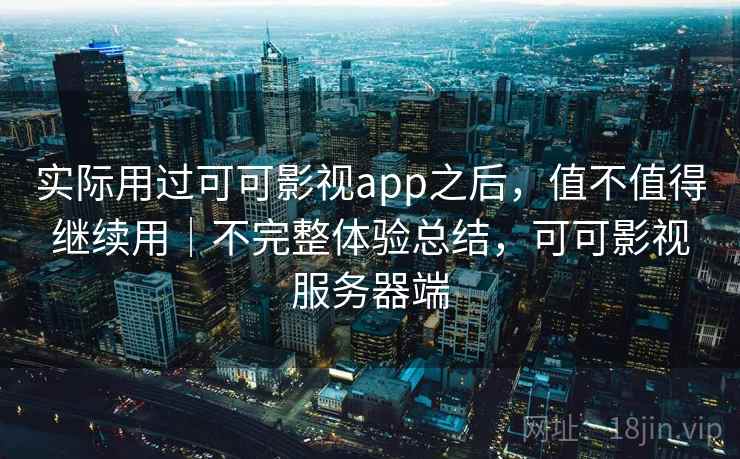 实际用过可可影视app之后，值不值得继续用｜不完整体验总结，可可影视服务器端