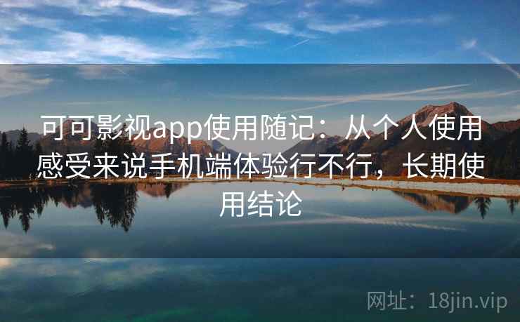 可可影视app使用随记:从个人使用感受来说手机端体验行不行,长期使用结论 可可影视app使用随记:从个人使用感受来说手机端体验行不行,长期使用结论