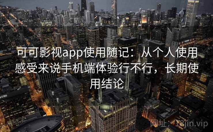 可可影视app使用随记:从个人使用感受来说手机端体验行不行,长期使用结论 可可影视app使用随记:从个人使用感受来说手机端体验行不行,长期使用结论