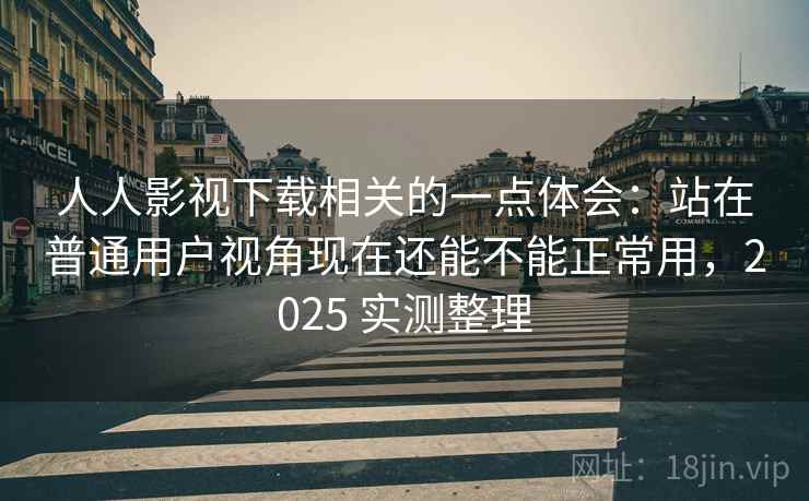 人人影视下载相关的一点体会:站在普通用户视角现在还能不能正常用,2025 实测整理 人人影视下载相关的一点体会:站在普通用户视角现在还能不能正常用,2025 实测整理