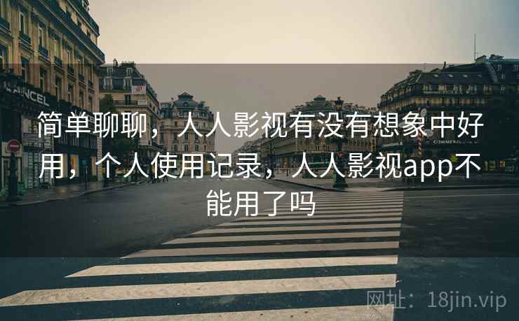 简单聊聊,人人影视有没有想象中好用,个人使用记录,人人影视app不能用了吗 简单聊聊,人人影视有没有想象中好用,个人使用记录,人人影视app不能用了吗