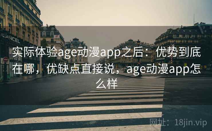 实际体验age动漫app之后:优势到底在哪,优缺点直接说,age动漫app怎么样 实际体验age动漫app之后:优势到底在哪,优缺点直接说,age动漫app怎么样